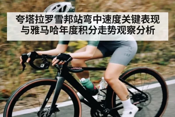 夸塔拉罗雪邦站弯中速度关键表现与雅马哈年度积分走势观察分析